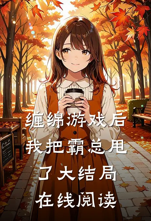缠绵游戏后，我把霸总甩了大结局在线阅读