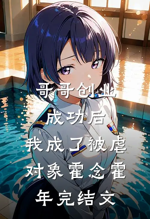 哥哥创业成功后，我成了被虐对象霍念霍年完结文