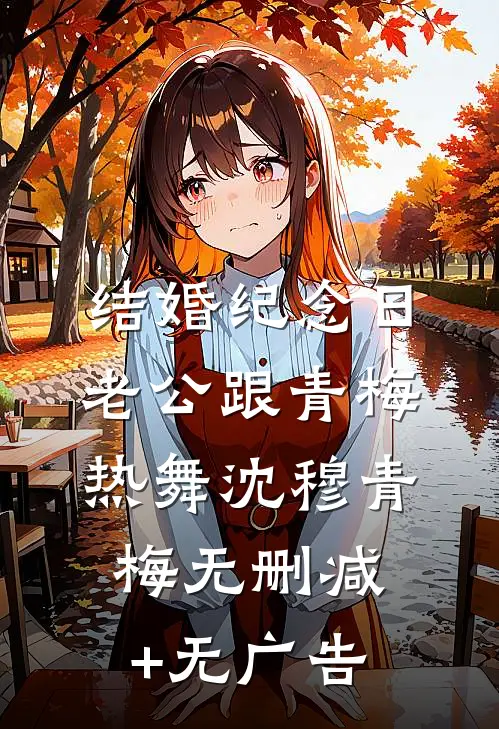 结婚纪念日，老公跟青梅热舞沈穆青梅无删减+无广告