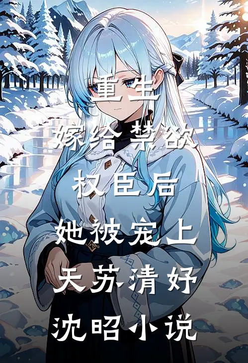 重生：嫁给禁欲权臣后，她被宠上天苏清妤沈昭小说