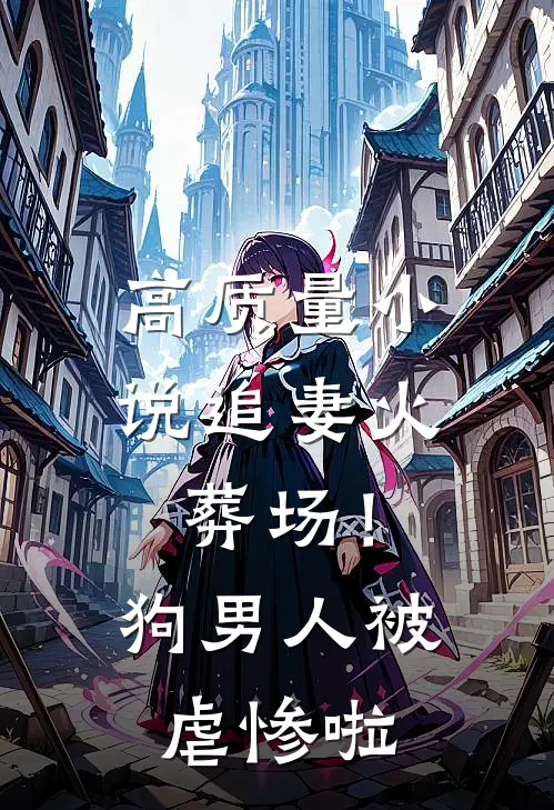 高质量小说追妻火葬场！狗男人被虐惨啦