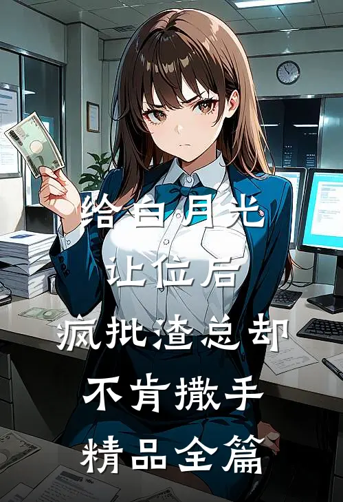 给白月光让位后，疯批渣总却不肯撒手精品全篇