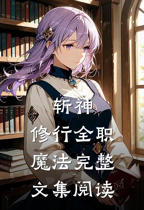 斩神修行全职魔法完整文集阅读