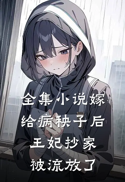 全集小说嫁给病秧子后，王妃抄家被流放了
