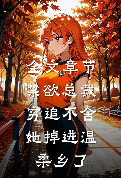 全文章节禁欲总裁穷追不舍,她掉进温柔乡了