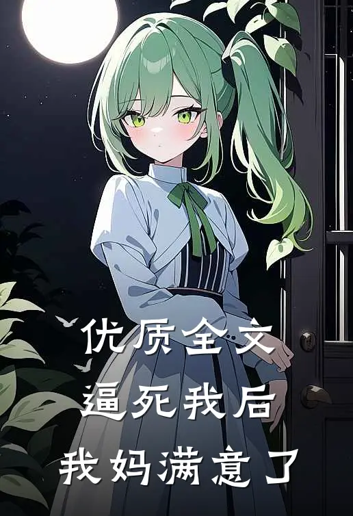 优质全文逼死我后，我妈满意了