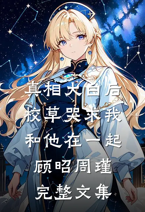 真相大白后,校草哭求我和他在一起顾昭周瑾完整文集