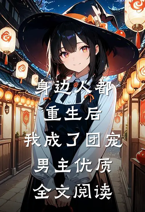 身边人都重生后，我成了团宠男主优质全文阅读