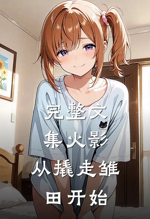 完整文集火影：从撬走雏田开始