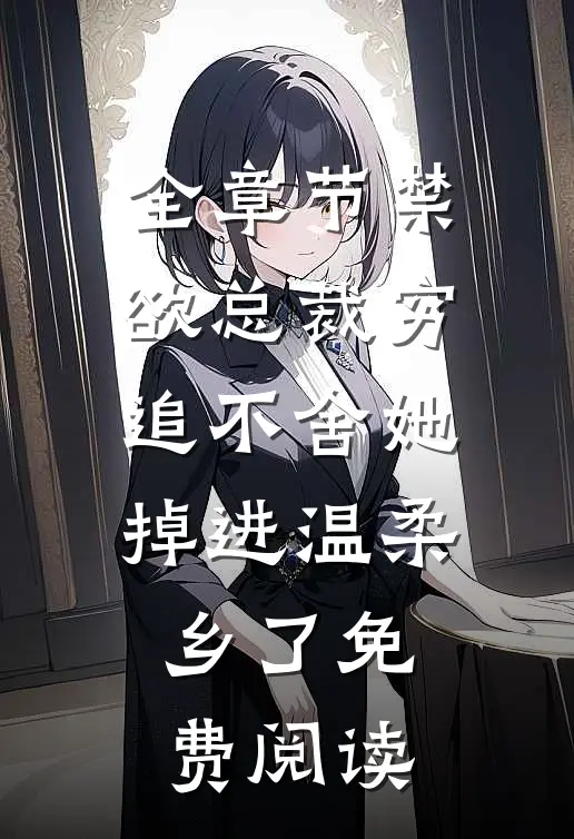 全章节禁欲总裁穷追不舍她掉进温柔乡了免费阅读