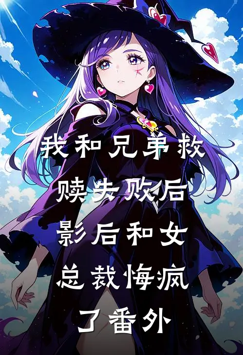 我和兄弟救赎失败后,影后和女总裁悔疯了番外免费