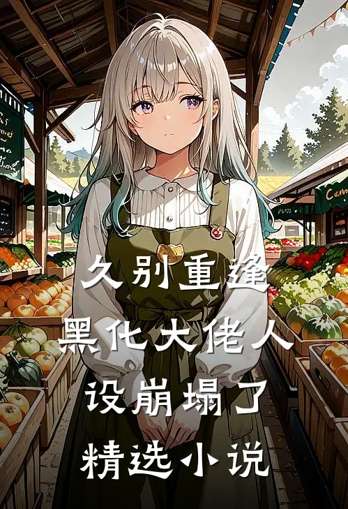 久别重逢：黑化大佬人设崩塌了精选小说
