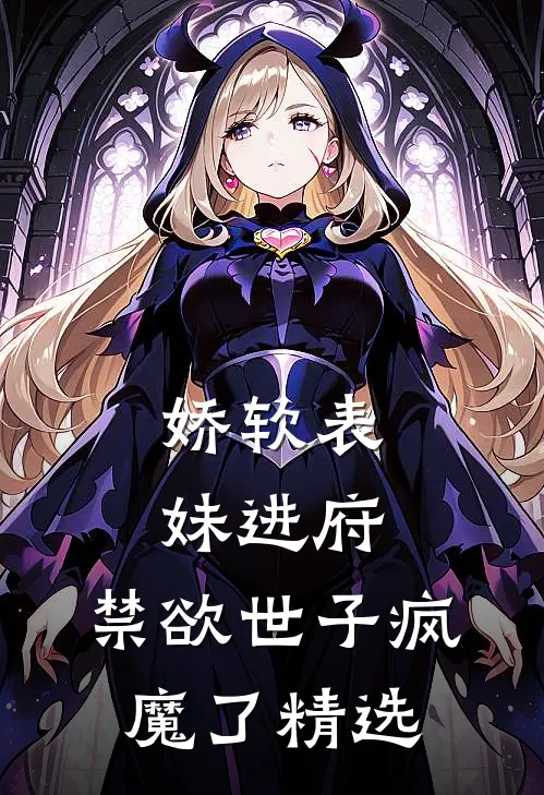 娇软表妹进府禁欲世子疯魔了精选