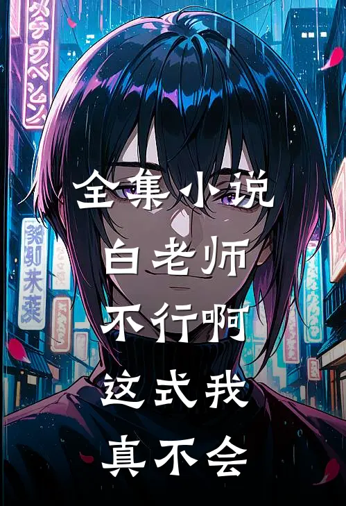 全集小说白老师，不行啊，这式我真不会