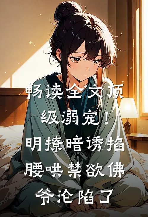 畅读全文顶级溺宠！明撩暗诱掐腰哄，禁欲佛爷沦陷了