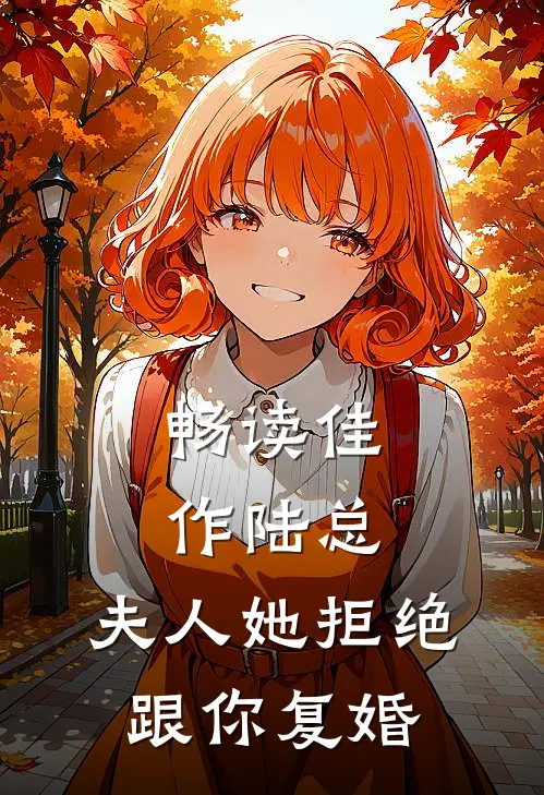 畅读佳作陆总，夫人她拒绝跟你复婚