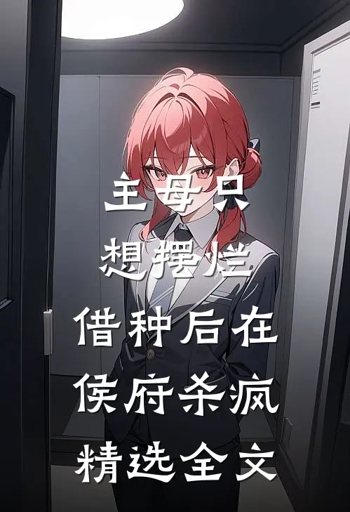 主母只想摆烂，借种后在侯府杀疯精选全文
