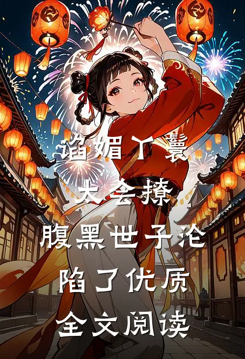 谄媚丫鬟太会撩，腹黑世子沦陷了优质全文阅读