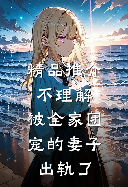 精品推介不理解，被全家团宠的妻子出轨了