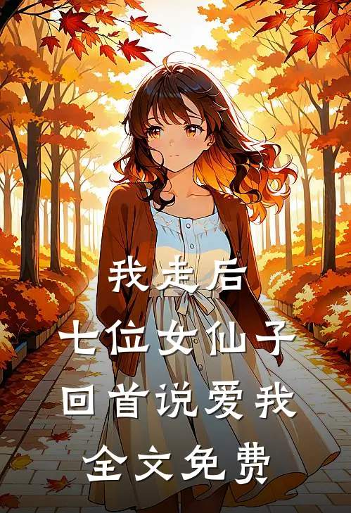 我走后,七位女仙子回首说爱我全文免费