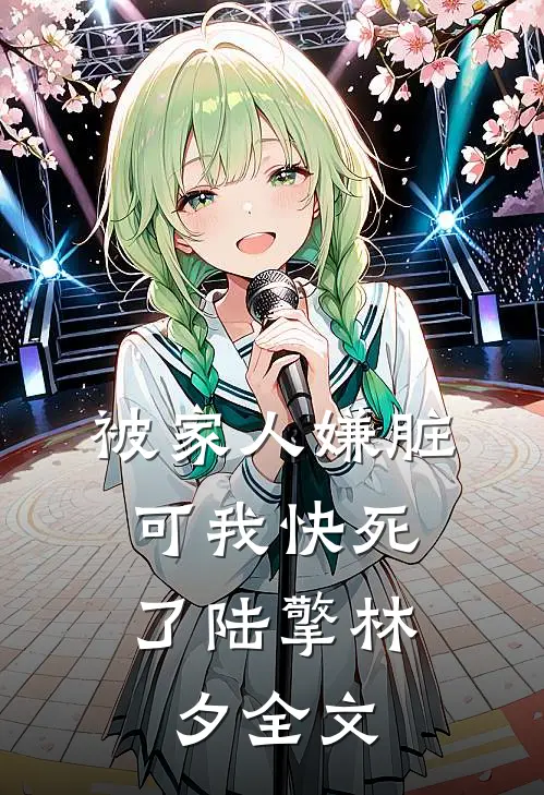 被家人嫌脏，可我快死了陆擎林夕全文