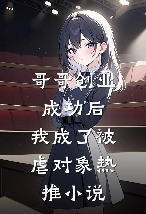 哥哥创业成功后，我成了被虐对象热推小说