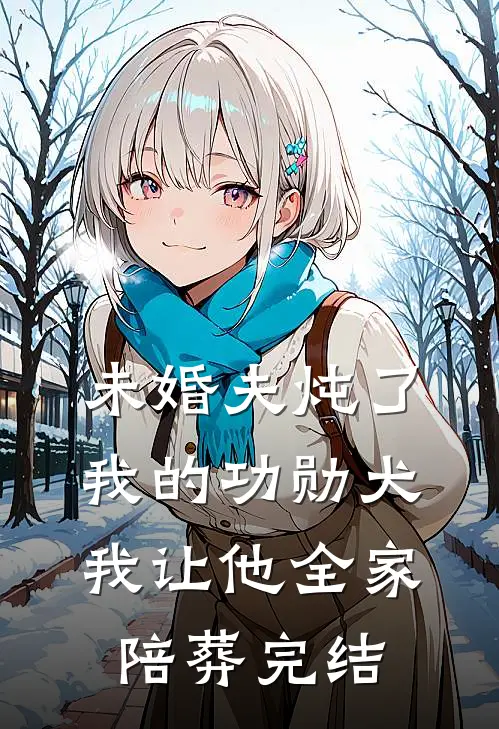 未婚夫炖了我的功勋犬,我让他全家陪葬完结了吗