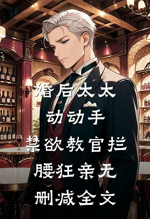 婚后太太动动手，禁欲教官拦腰狂亲无删减全文