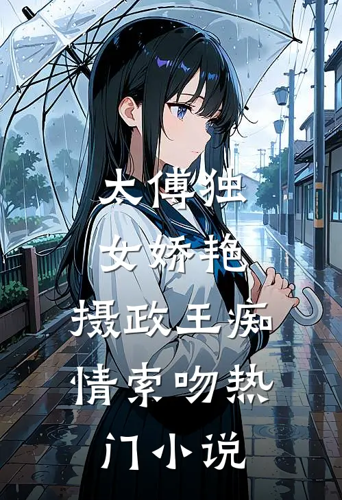 太傅独女娇艳,摄政王痴情索吻热门免费阅读