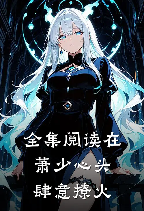 全集阅读在萧少心头肆意撩火