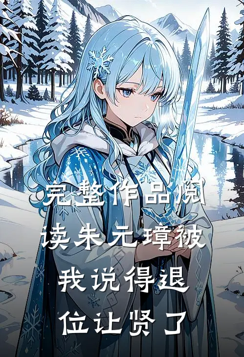 完整作品阅读朱元璋被我说得退位让贤了