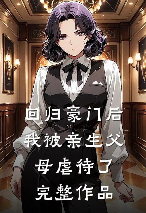 回归豪门后，我被亲生父母虐待了完整作品