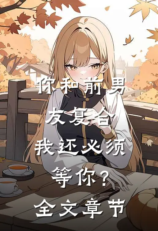 你和前男友复合,我还必须等你?全文章节免费阅读