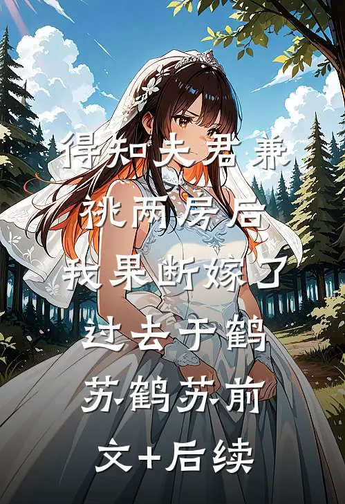 得知夫君兼祧两房后，我果断嫁了过去于鹤苏鹤苏前文+后续