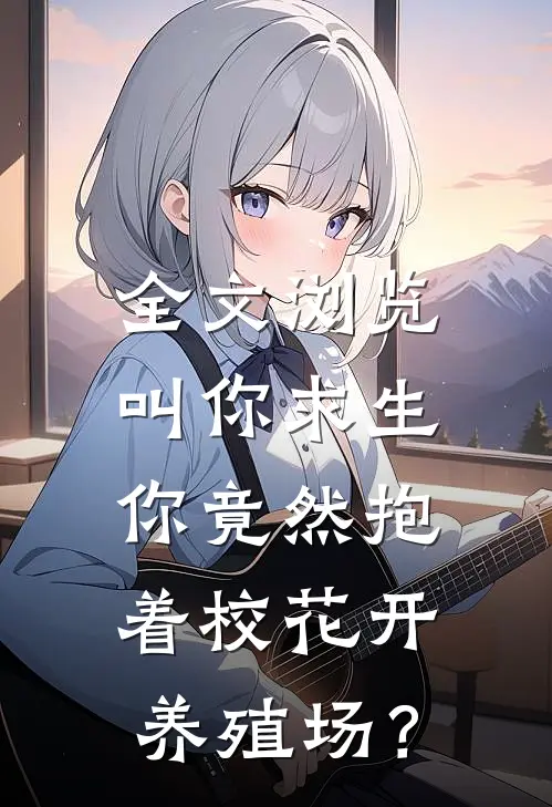 全文浏览叫你求生，你竟然抱着校花开养殖场？