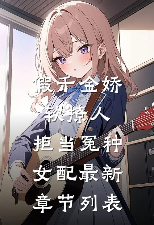 假千金娇软撩人，拒当冤种女配最新章节列表