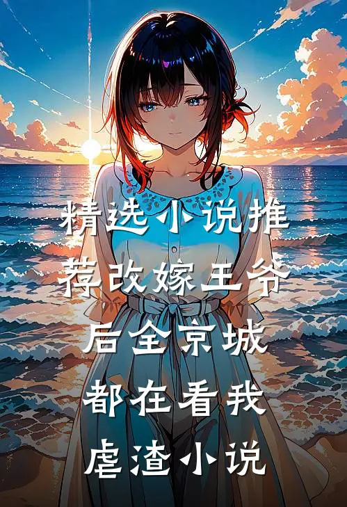 精选小说推荐改嫁王爷后全京城都在看我虐渣小说