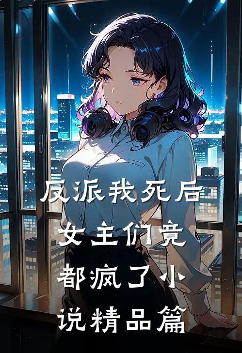 反派我死后女主们竟都疯了小说精品篇