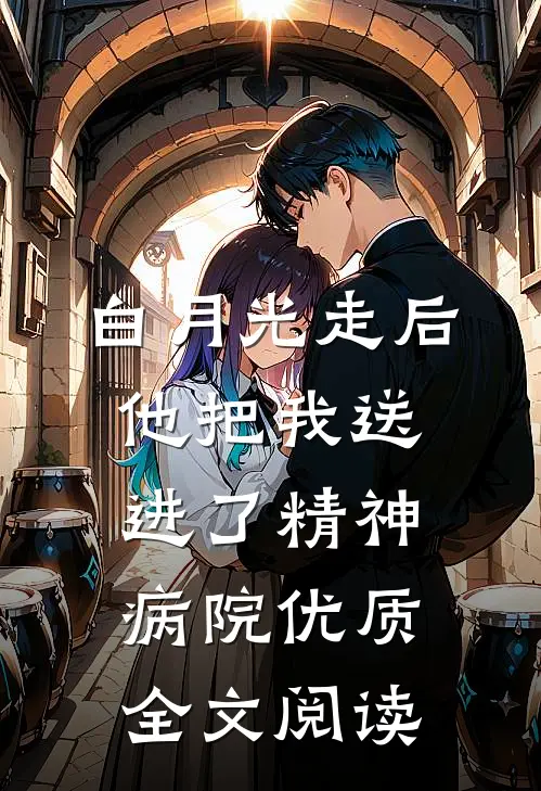 白月光走后，他把我送进了精神病院优质全文阅读