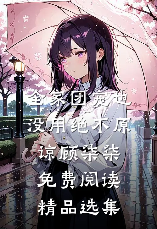 全家团宠也没用绝不原谅顾柒柒免费阅读精品选集