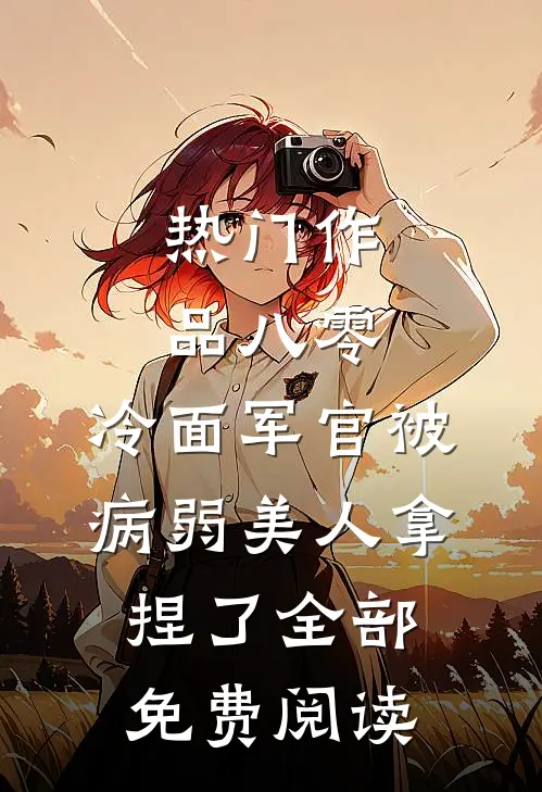 热门作品八零:冷面军官被病弱美人拿捏了全部免费阅读
