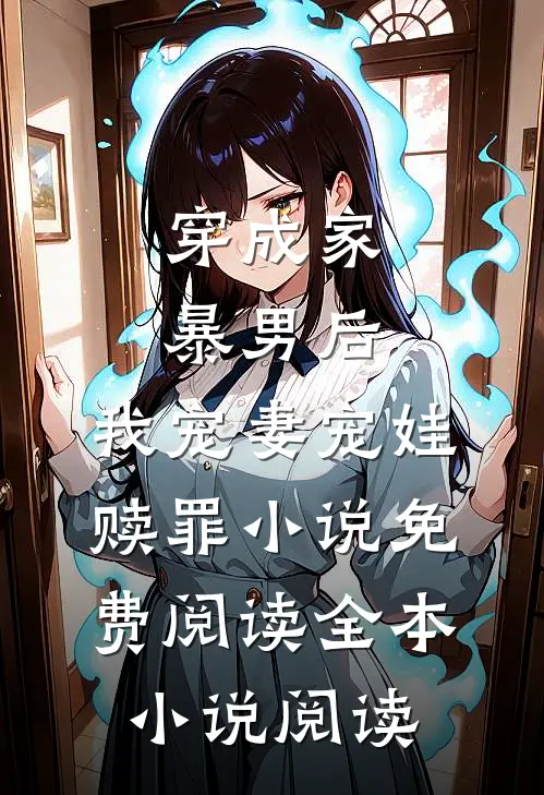 穿成家暴男后,我宠妻宠娃赎罪小说免费阅读全本小说阅读
