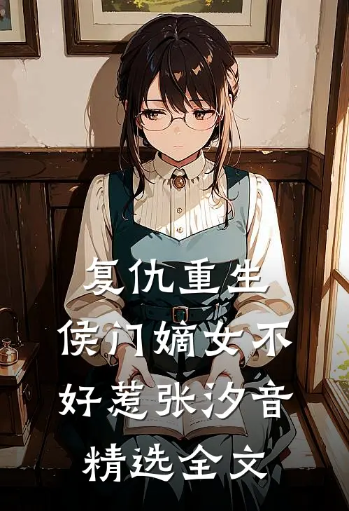 复仇重生:侯门嫡女不好惹张汐音精选全文