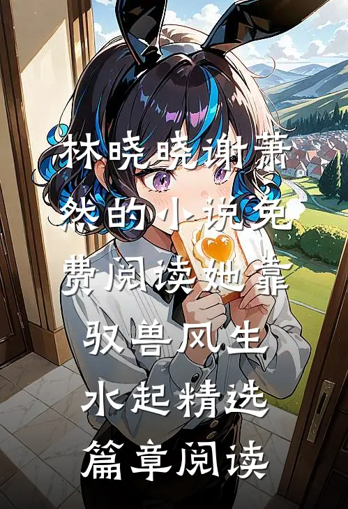 林晓晓谢萧然的小说免费阅读她靠驭兽风生水起精选篇章阅读