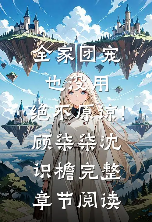 全家团宠也没用,绝不原谅!顾柒柒沈识檐完整章节阅读