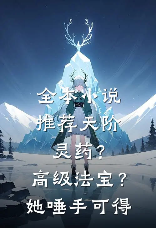 全本小说推荐天阶灵药？高级法宝？她唾手可得