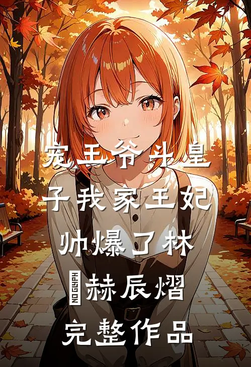 宠王爷斗皇子我家王妃帅爆了林玥赫辰熠完整作品