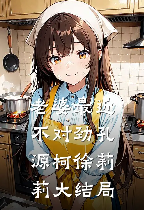 老婆最近不对劲孔源柯徐莉莉大结局
