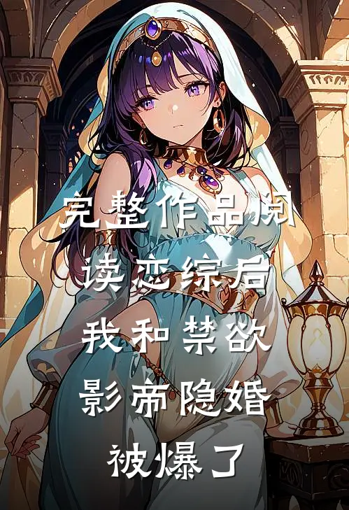 完整作品阅读恋综后，我和禁欲影帝隐婚被爆了
