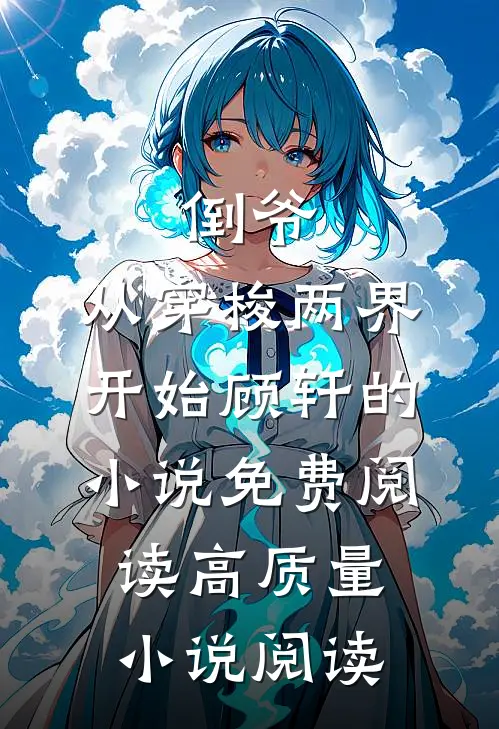 倒爷,从穿梭两界开始顾轩的小说免费阅读高质量小说阅读
